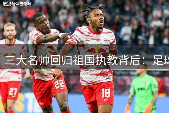 三大名帅回归祖国执教背后：足球情怀超越金钱诱惑