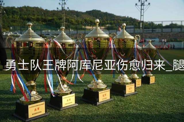勇士队王牌阿库尼亚伤愈归来 腿筋伤势休战七周后重返赛场