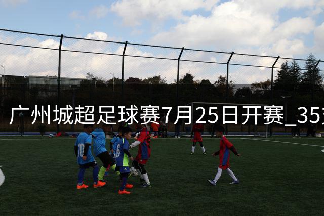 广州城超足球赛7月25日开赛 35支街道球队火热对决