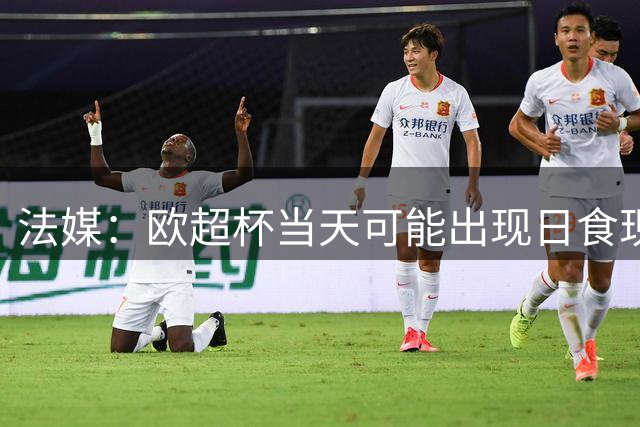法媒：欧超杯当天可能出现日食现象，但不会影响球员热身